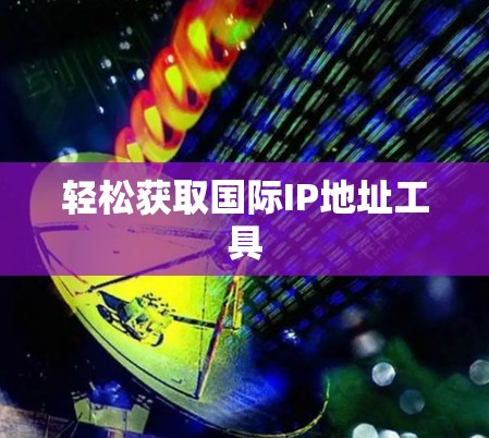 轻松获取国际IP地址工具