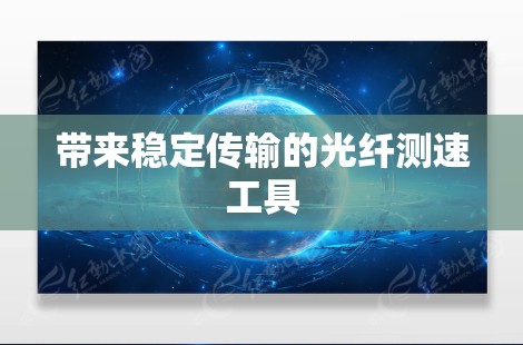 带来稳定传输的光纤测速工具