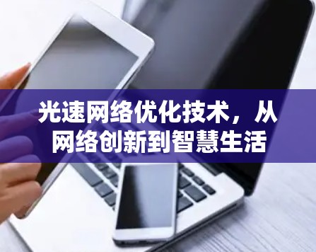 光速网络优化技术，从网络创新到智慧生活