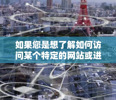 如果您是想了解如何访问某个特定的网站或进行在线操作，建议您直接访问该网站的官方网站或联系相关客服，以便获得详细的信息。如果您有其他具体问题，请提供更多背景信息，以便进一步解答