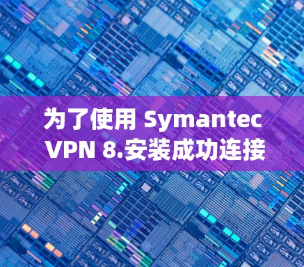 为了使用 Symantec VPN 8.安装成功连接 Friendlist，按照以下步骤进行