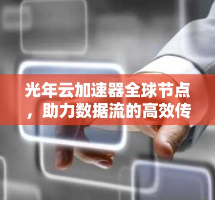 光年云加速器全球节点，助力数据流的高效传输与智能处理