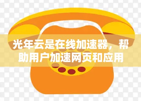 光年云是在线加速器，帮助用户加速网页和应用以提升加载速度。以下是详细的教程和步骤指南