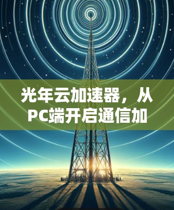 光年云加速器，从PC端开启通信加速新纪元