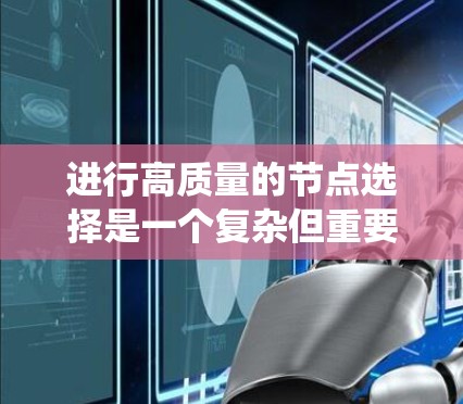 进行高质量的节点选择是一个复杂但重要的过程，需要综合考虑多个因素以确保系统高效、稳定并满足用户需求。以下是一个系统化的指南，帮助您有效进行节点选择