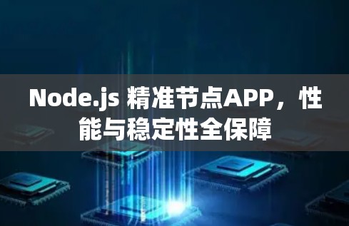 Node.js 精准节点APP，性能与稳定性全保障