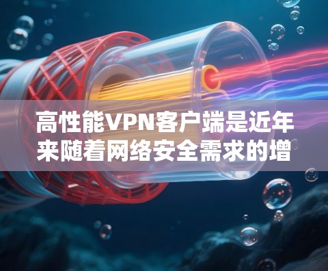 高性能VPN客户端是近年来随着网络安全需求的增加而兴起的工具，它们在提供高速、安全、可靠的VPN连接方面表现出色。以下是对一些高性能VPN客户端的综合评测