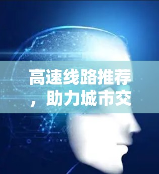 高速线路推荐，助力城市交通的高效解决方案