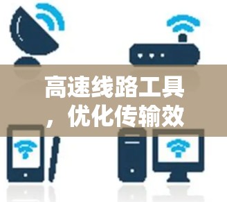 高速线路工具，优化传输效率的创新解决方案