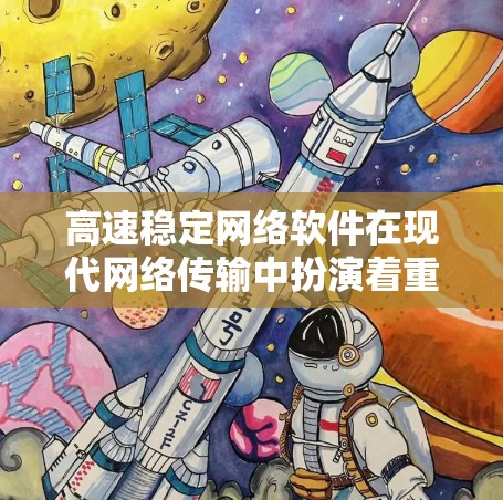 高速稳定网络软件在现代网络传输中扮演着重要角色，它通过优化技术和协议组合，确保数据在快、准、稳的环境下传输。以下是对其的主要特点、应用场景以及优势的详细说明
