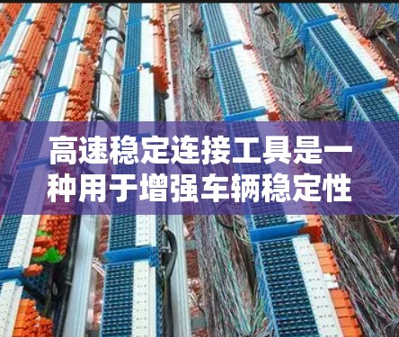 高速稳定连接工具是一种用于增强车辆稳定性的设备，通过改变连接器的滑面，提高刹车和行驶中的稳定性。以下是关于高速稳定连接工具的详细分析