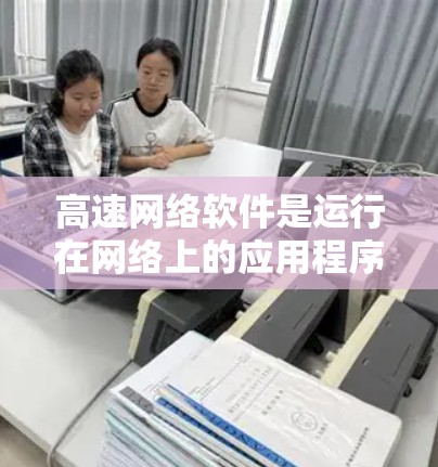 高速网络软件是运行在网络上的应用程序，用于高效传输数据，如视频会议、远程协作、游戏驱动器等。以下是学习这些软件的关键点