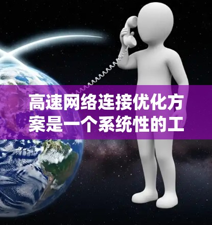 高速网络连接优化方案是一个系统性的工程，通常包括技术优化、物理优化和性能测试等多个环节。以下是一些关键步骤和优化方向