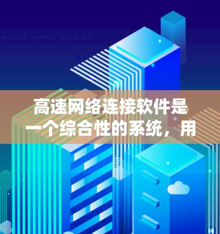 高速网络连接软件是一个综合性的系统，用于连接和管理高速网络环境。它涵盖了从网络管理到安全防护的多种功能，具体包括以下几类