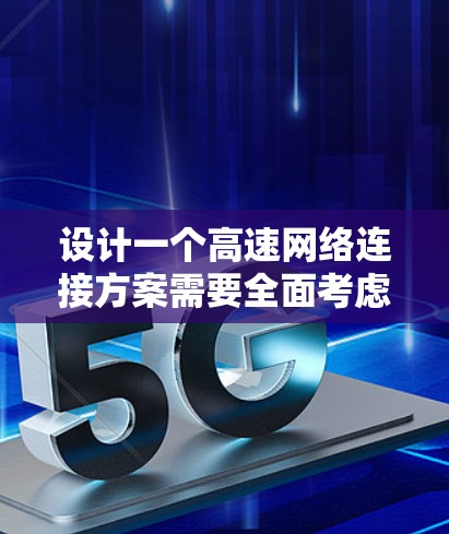 设计一个高速网络连接方案需要全面考虑多个方面，确保网络的高效、可靠、安全和扩展性。以下是详细的步骤指南