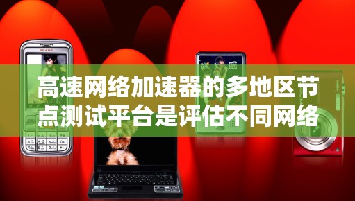 高速网络加速器的多地区节点测试平台是评估不同网络环境的重要工具，帮助用户选择最适合所在地区的加速器。以下是几个主要的测试平台