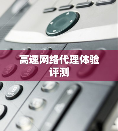 高速网络代理体验评测