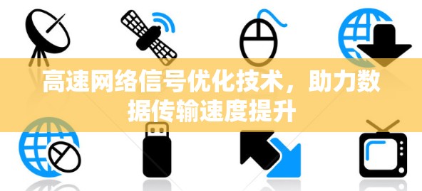 高速网络信号优化技术，助力数据传输速度提升