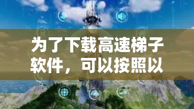 为了下载高速梯子软件，可以按照以下步骤操作