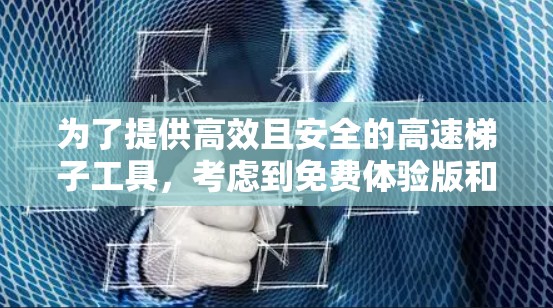 为了提供高效且安全的高速梯子工具，考虑到免费体验版和移动版的功能，以下是一些推荐