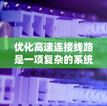 优化高速连接线路是一项复杂的系统工程，涉及多个方面，从技术到经济，再到法律，都需要综合考虑。以下是优化高速连接线路的详细步骤
