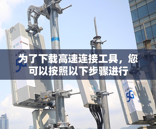 为了下载高速连接工具，您可以按照以下步骤进行