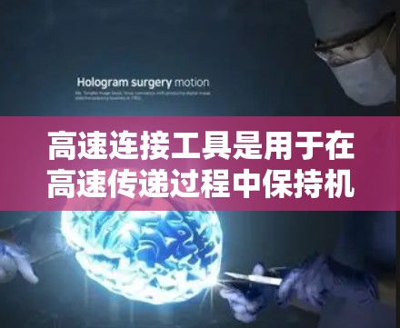高速连接工具是用于在高速传递过程中保持机械连接牢固和可靠的重要工具。以下是对高速连接工具的详细介绍和推荐