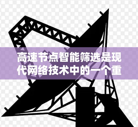 高速节点智能筛选是现代网络技术中的一个重要概念，旨在在高速网络上实时处理和分析大量数据以提高效率和性能。以下是对该概念的详细分析和总结