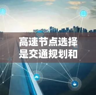 高速节点选择是交通规划和网络优化中的一个重要问题，可以通过多种方法来解决。以下是一些常见的方法及其特点
