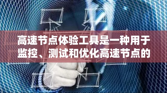 高速节点体验工具是一种用于监控、测试和优化高速节点的工具，广泛应用于计算机网络和交通领域。这些工具通过实时监控、数据分析和流量控制等功能，帮助提升网络或交通系统的效率。以下是该工具的主要特点及应用