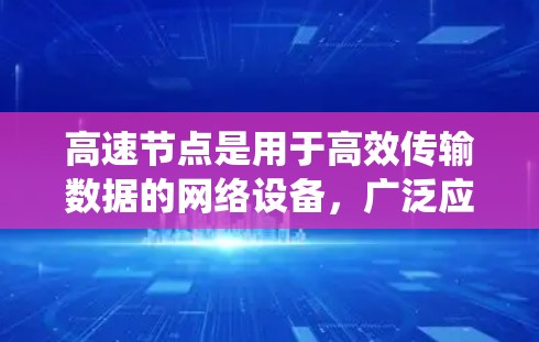 高速节点是用于高效传输数据的网络设备，广泛应用于企业内部和远程办公场景。以下是系统的学习步骤和相关知识