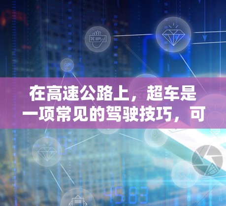 在高速公路上，超车是一项常见的驾驶技巧，可以通过以下步骤掌握
