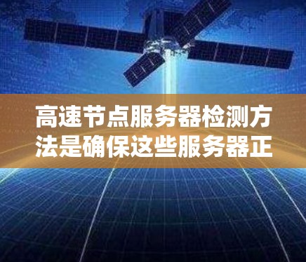 高速节点服务器检测方法是确保这些服务器正常运行和可靠工作的关键步骤。以下是一个系统化的总结，涵盖检测的目的、工具、步骤和处理异常情况
