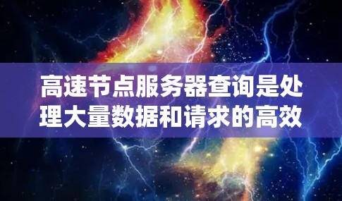 高速节点服务器查询是处理大量数据和请求的高效技术，尤其适用于高并发和实时应用场景。以下是对高速节点服务器查询的系统性总结