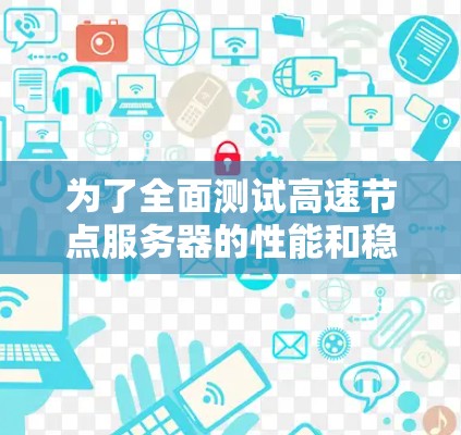 为了全面测试高速节点服务器的性能和稳定性，可以按照以下步骤进行