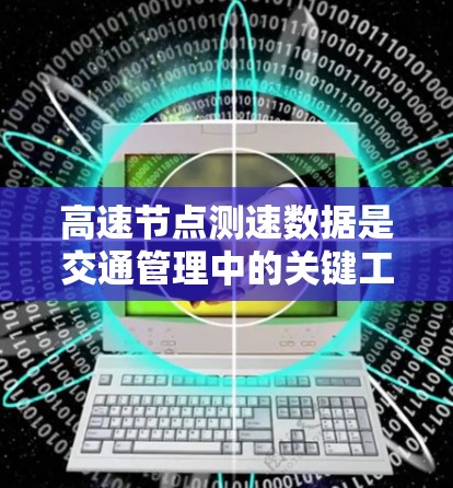 高速节点测速数据是交通管理中的关键工具，用于分析司机的车速和交通状况。以下是关于高速节点测速数据的详细分析