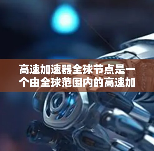 高速加速器全球节点是一个由全球范围内的高速加速器设备组成的网络，旨在通过高效合作实现超音速速度的车辆加速。以下是对此概念的详细分析