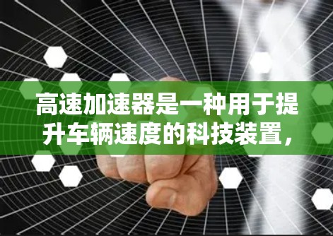 高速加速器是一种用于提升车辆速度的科技装置，广泛应用于汽车测试、超车、超车比赛等领域。以下是关于高速加速器的评测和推荐