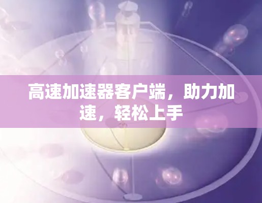 高速加速器客户端，助力加速，轻松上手