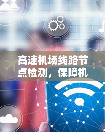 高速机场线路节点检测，保障机场网络运行的高科技手段