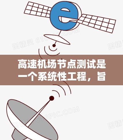 高速机场节点测试是一个系统性工程，旨在评估节点设备的性能、连接稳定性、数据传输速度和抗干扰能力等关键指标。以下是该领域的详细介绍