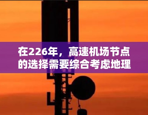 在226年，高速机场节点的选择需要综合考虑地理位置、交通便利性以及实际需求。以下是一些推荐的高速机场节点，供你参考
