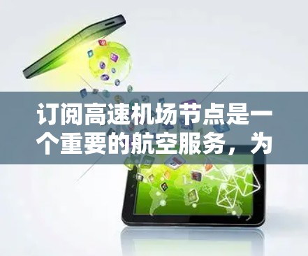 订阅高速机场节点是一个重要的航空服务，为乘客提供便捷的出行方式。下面是关于高速机场节点订阅的教程，帮助您了解如何订阅和使用这一功能