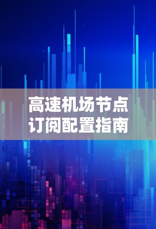 高速机场节点订阅配置指南