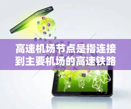 高速机场节点是指连接到主要机场的高速铁路、公路或航空运输的枢纽，通常位于一个大地区内，连接多个航空枢纽或铁路/公路枢纽。这些节点在现代交通网络中具有重要意义，以下是关于高速机场节点的详细说明