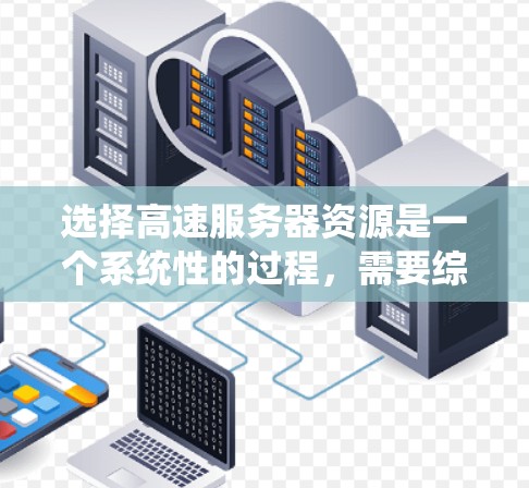 选择高速服务器资源是一个系统性的过程，需要综合考虑硬件、软件、网络、存储等多个方面。以下是一个结构化的指南，帮助您高效选择和配置高速服务器资源