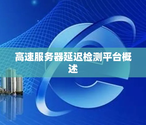 高速服务器延迟检测平台概述