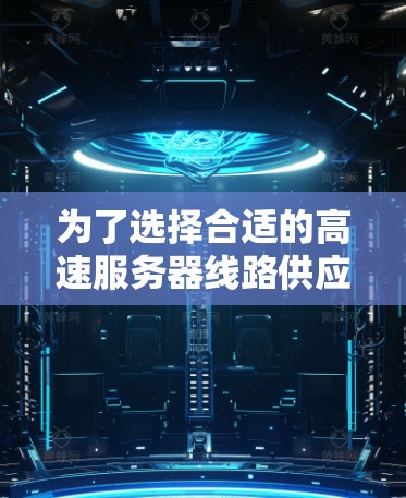 为了选择合适的高速服务器线路供应商，可以从以下几个关键因素入手，确保您能做出明智的选择