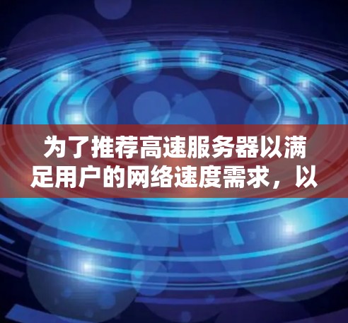 为了推荐高速服务器以满足用户的网络速度需求，以下是一些详细的步骤和建议