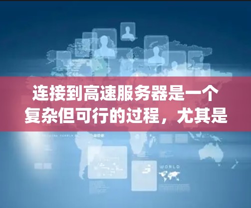 连接到高速服务器是一个复杂但可行的过程，尤其是使用Linux系统如Nginx进行HTTP连接。以下是详细的步骤指南，帮助你顺利完成连接